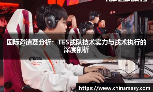 国际邀请赛分析：TES战队技术实力与战术执行的深度剖析