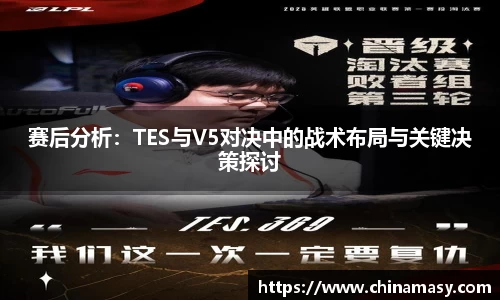 赛后分析：TES与V5对决中的战术布局与关键决策探讨