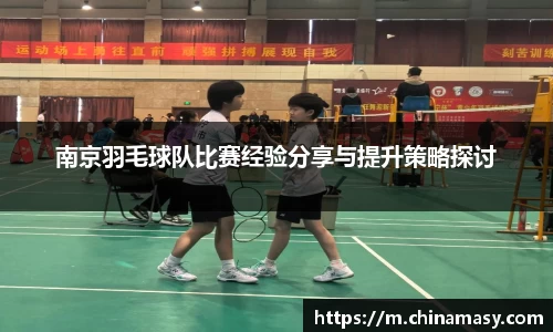 南京羽毛球队比赛经验分享与提升策略探讨
