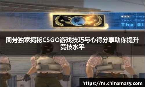 周芳独家揭秘CSGO游戏技巧与心得分享助你提升竞技水平