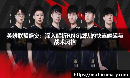 英雄联盟盛宴：深入解析RNG战队的快速崛起与战术风格