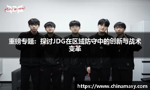 重磅专题：探讨JDG在区域防守中的创新与战术变革