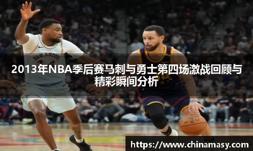 2013年NBA季后赛马刺与勇士第四场激战回顾与精彩瞬间分析