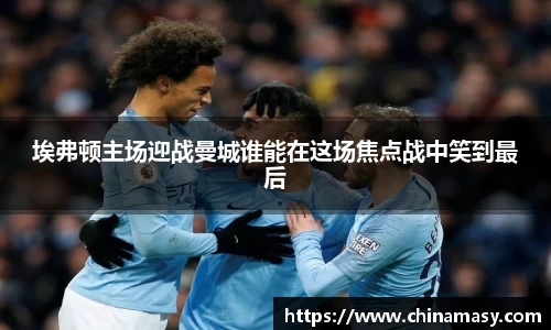 埃弗顿主场迎战曼城谁能在这场焦点战中笑到最后