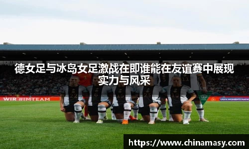 德女足与冰岛女足激战在即谁能在友谊赛中展现实力与风采