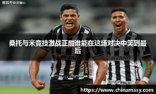 桑托与米竞技激战正酣谁能在这场对决中笑到最后