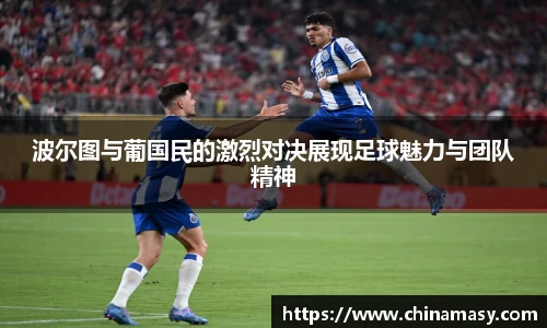 波尔图与葡国民的激烈对决展现足球魅力与团队精神