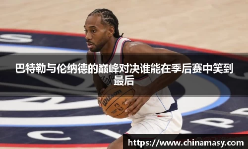 巴特勒与伦纳德的巅峰对决谁能在季后赛中笑到最后