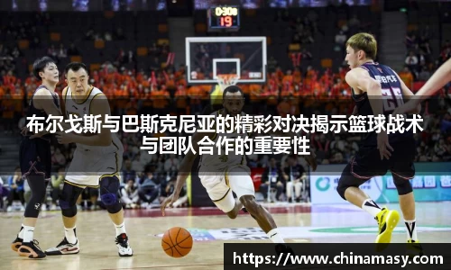 布尔戈斯与巴斯克尼亚的精彩对决揭示篮球战术与团队合作的重要性