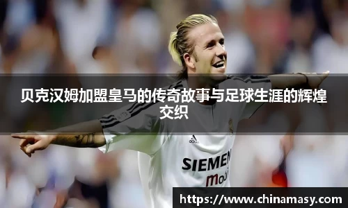 贝克汉姆加盟皇马的传奇故事与足球生涯的辉煌交织
