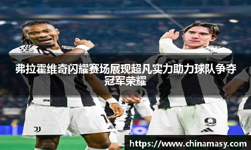 弗拉霍维奇闪耀赛场展现超凡实力助力球队争夺冠军荣耀