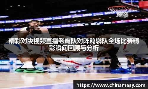 精彩对决视频直播老鹰队对阵鹈鹕队全场比赛精彩瞬间回顾与分析