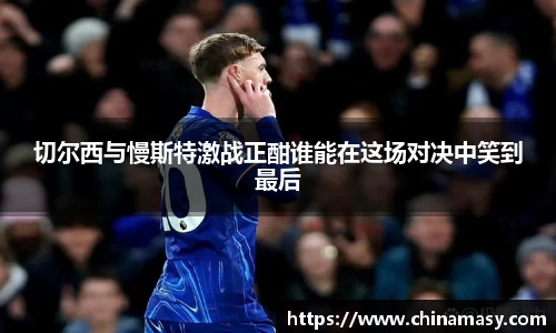 切尔西与慢斯特激战正酣谁能在这场对决中笑到最后