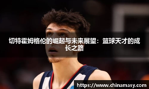 切特霍姆格伦的崛起与未来展望：篮球天才的成长之路