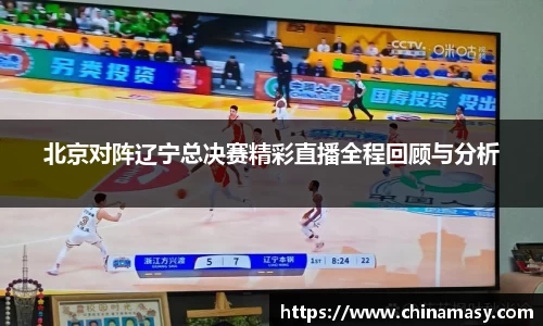 北京对阵辽宁总决赛精彩直播全程回顾与分析