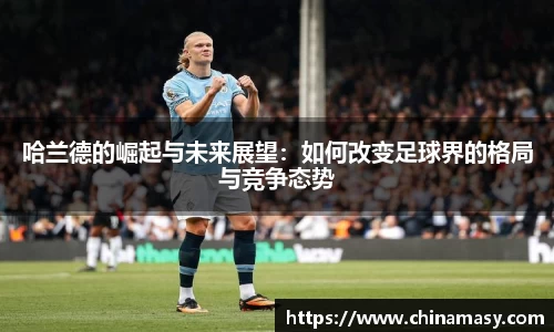哈兰德的崛起与未来展望：如何改变足球界的格局与竞争态势