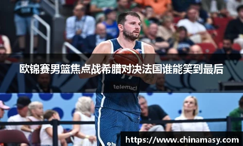 欧锦赛男篮焦点战希腊对决法国谁能笑到最后