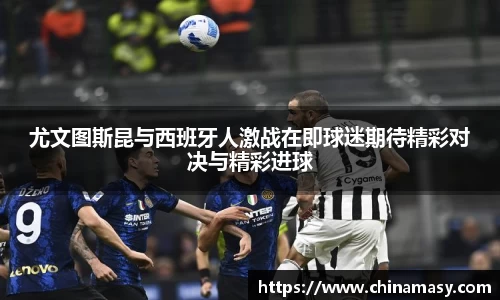 尤文图斯昆与西班牙人激战在即球迷期待精彩对决与精彩进球
